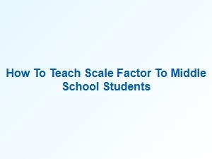 Strategies for Teaching Scale Factor in Middle School